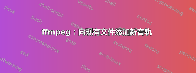 ffmpeg：向现有文件添加新音轨