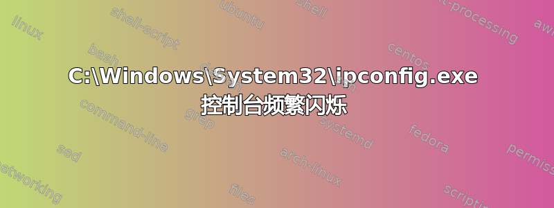 C:\Windows\System32\ipconfig.exe 控制台频繁闪烁