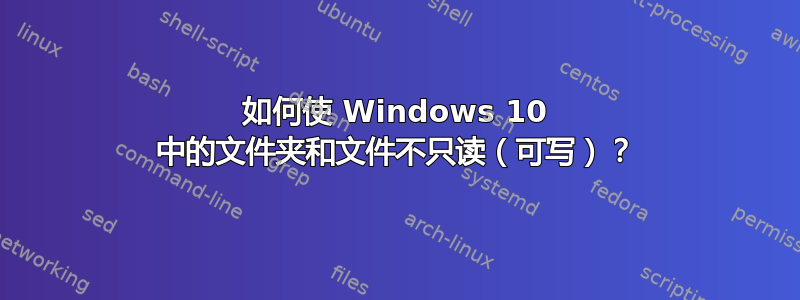 如何使 Windows 10 中的文件夹和文件不只读（可写）？