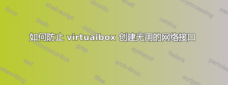 如何防止 virtualbox 创建无用的网络接口