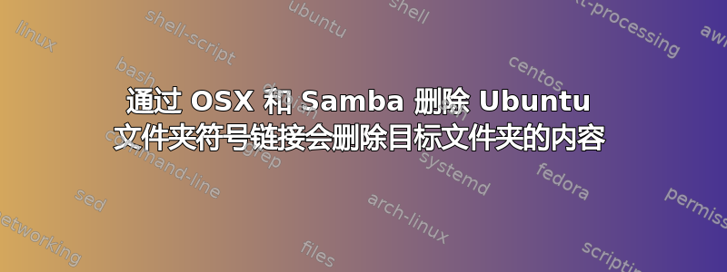 通过 OSX 和 Samba 删除 Ubuntu 文件夹符号链接会删除目标文件夹的内容