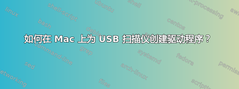 如何在 Mac 上为 USB 扫描仪创建驱动程序？