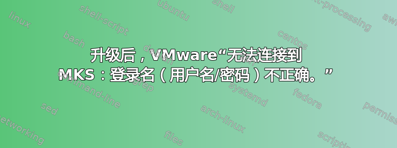 升级后，VMware“无法连接到 MKS：登录名（用户名/密码）不正确。”