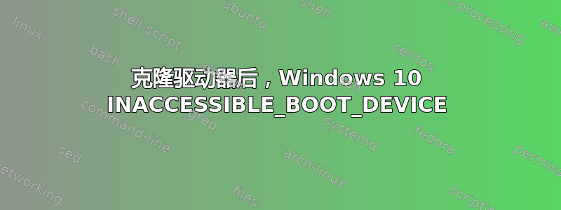 克隆驱动器后，Windows 10 INACCESSIBLE_BOOT_DEVICE