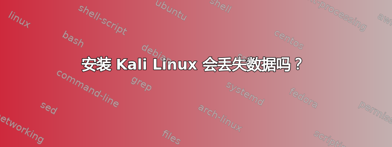 安装 Kali Linux 会丢失数据吗？