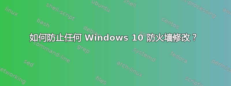 如何防止任何 Windows 10 防火墙修改？