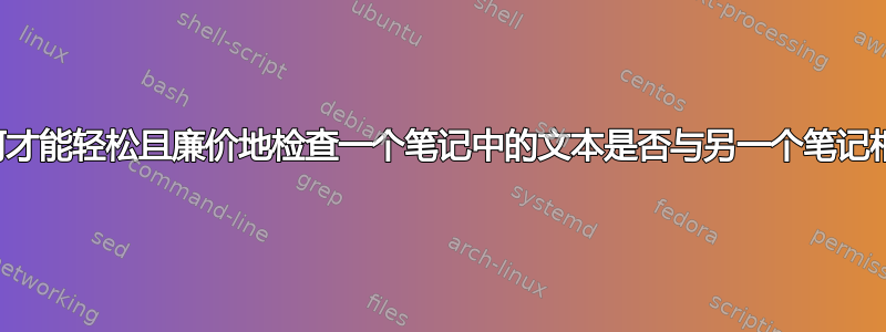 我如何才能轻松且廉价地检查一个笔记中的文本是否与另一个笔记相同？