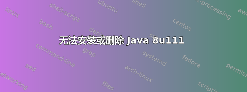 无法安装或删除 Java 8u111