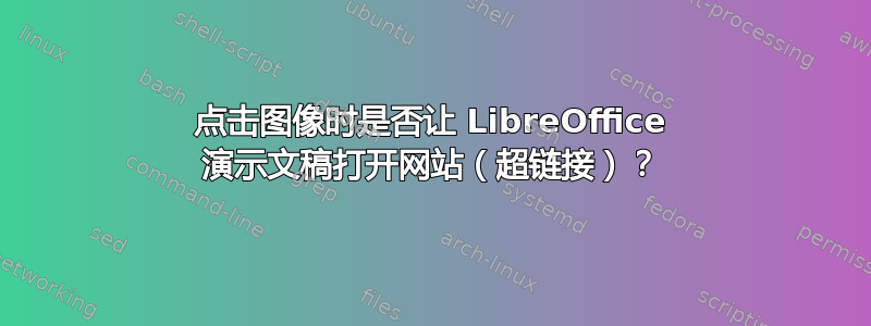 点击图像时是否让 LibreOffice 演示文稿打开网站（超链接）？