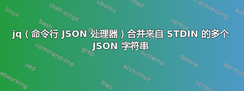 jq（命令行 JSON 处理器）合并来自 STDIN 的多个 JSON 字符串