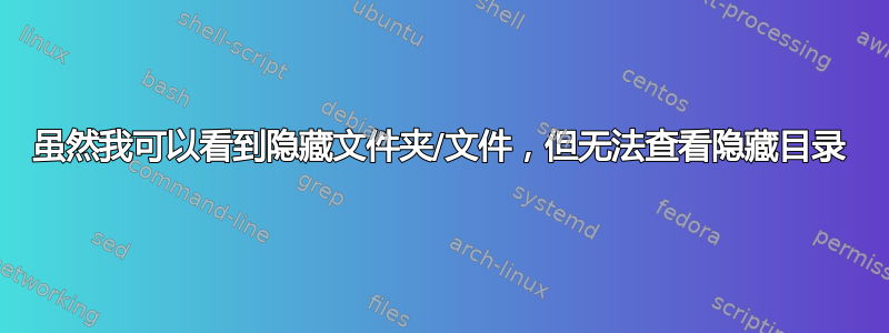 虽然我可以看到隐藏文件夹/文件，但无法查看隐藏目录