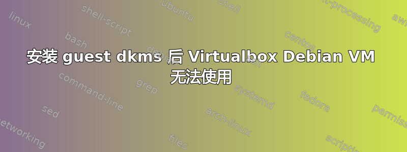 安装 guest dkms 后 Virtualbox Debian VM 无法使用