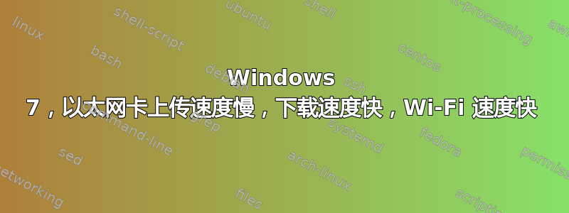 Windows 7，以太网卡上传速度慢，下载速度快，Wi-Fi 速度快