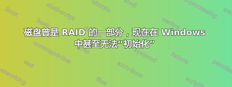 磁盘曾是 RAID 的一部分，现在在 Windows 中甚至无法“初始化”