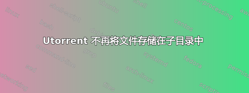 Utorrent 不再将文件存储在子目录中