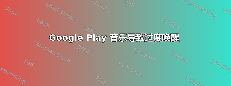 Google Play 音乐导致过度唤醒