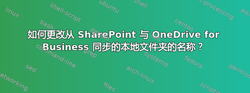 如何更改从 SharePoint 与 OneDrive for Business 同步的本地文件夹的名称？