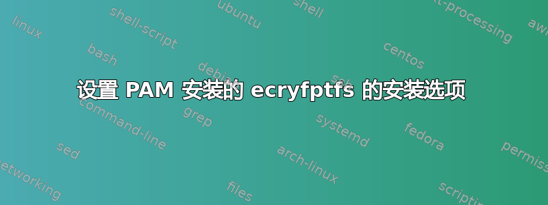 设置 PAM 安装的 ecryfptfs 的安装选项