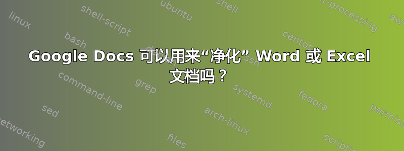 Google Docs 可以用来“净化” Word 或 Excel 文档吗？