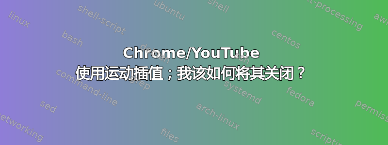 Chrome/YouTube 使用运动插值；我该如何将其关闭？