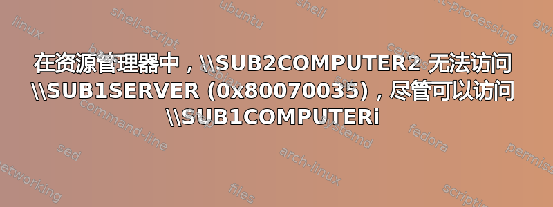 在资源管理器中，\\SUB2COMPUTER2 无法访问 \\SUB1SERVER (0x80070035)，尽管可以访问 \\SUB1COMPUTERi