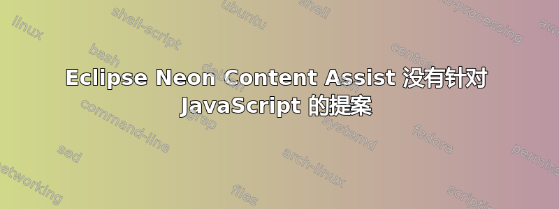 Eclipse Neon Content Assist 没有针对 JavaScript 的提案