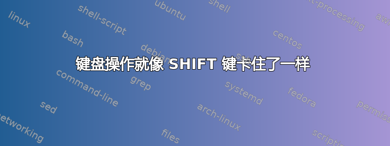 键盘操作就像 SHIFT 键卡住了一样