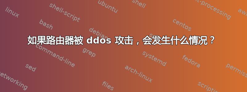 如果路由器被 ddos​​ 攻击，会发生什么情况？