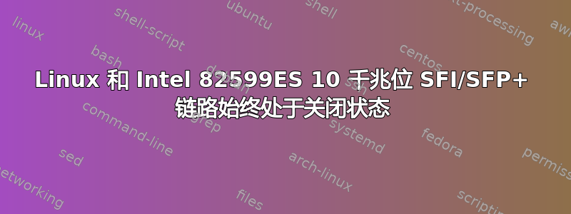 Linux 和 Intel 82599ES 10 千兆位 SFI/SFP+ 链路始终处于关闭状态