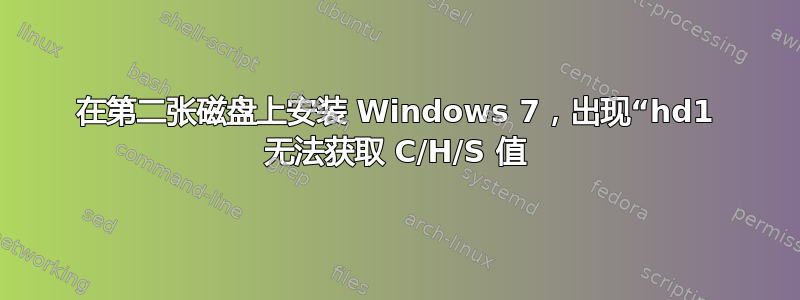 在第二张磁盘上安装 Windows 7，出现“hd1 无法获取 C/H/S 值