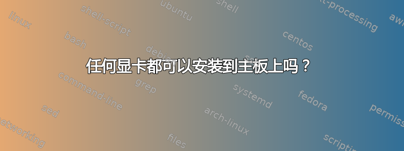 任何显卡都可以安装到主板上吗？