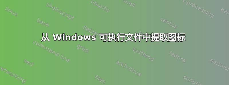 从 Windows 可执行文件中提取图标