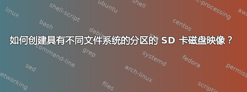 如何创建具有不同文件系统的分区的 SD 卡磁盘映像？