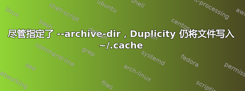 尽管指定了 --archive-dir，Duplicity 仍将文件写入 ~/.cache