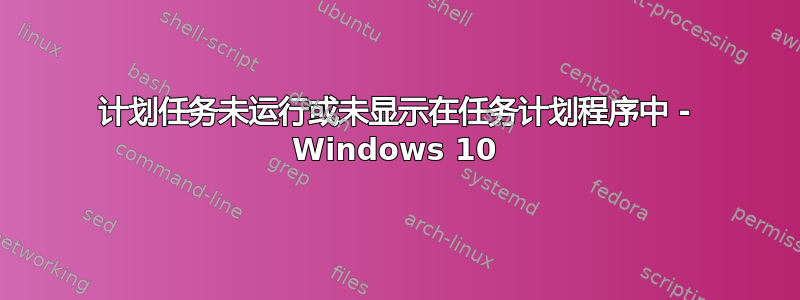 计划任务未运行或未显示在任务计划程序中 - Windows 10