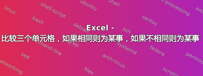 Excel - 比较三个单元格，如果相同则为某事，如果不相同则为某事