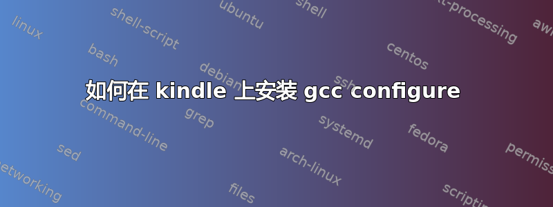 如何在 kindle 上安装 gcc configure