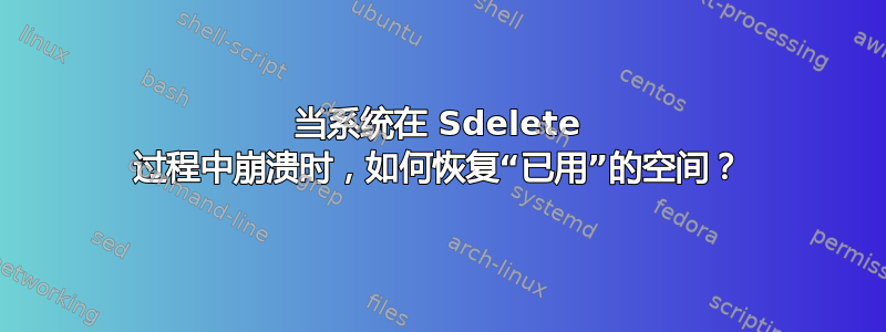 当系统在 Sdelete 过程中崩溃时，如何恢复“已用”的空间？