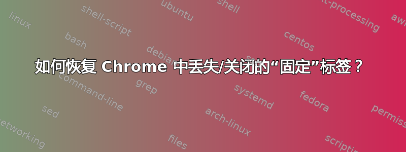 如何恢复 Chrome 中丢失/关闭的“固定”标签？