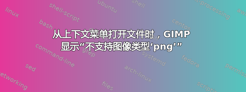 从上下文菜单打开文件时，GIMP 显示“不支持图像类型‘png’”