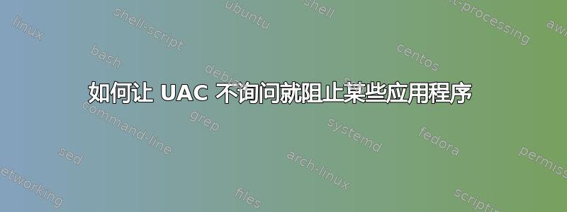 如何让 UAC 不询问就阻止某些应用程序