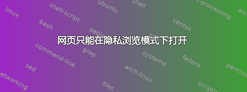 网页只能在隐私浏览模式下打开