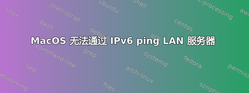 MacOS 无法通过 IPv6 ping LAN 服务器