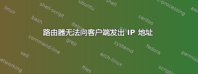 路由器无法向客户端发出 IP 地址