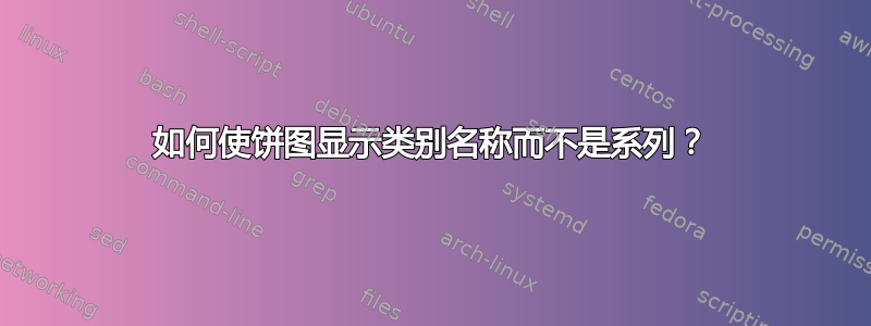 如何使饼图显示类别名称而不是系列？