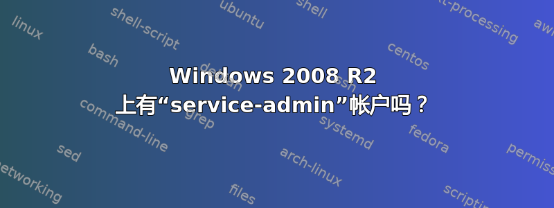 Windows 2008 R2 上有“service-admin”帐户吗？