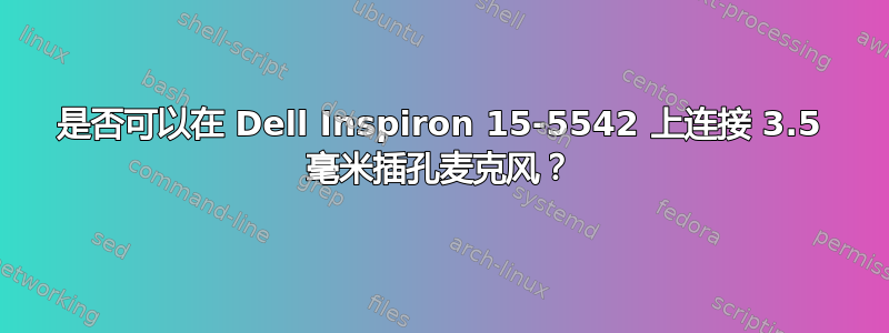 是否可以在 Dell Inspiron 15-5542 上连接 3.5 毫米插孔麦克风？