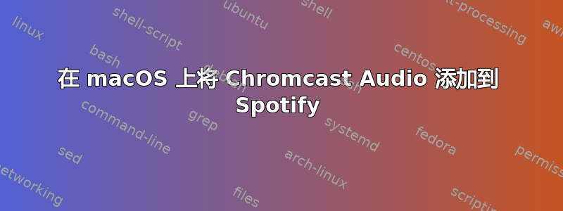 在 macOS 上将 Chromcast Audio 添加到 Spotify