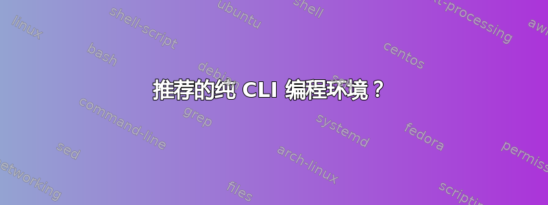 推荐的纯 CLI 编程环境？