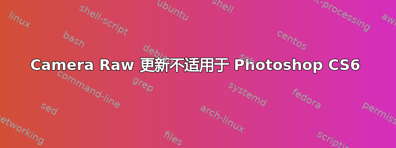 Camera Raw 更新不适用于 Photoshop CS6